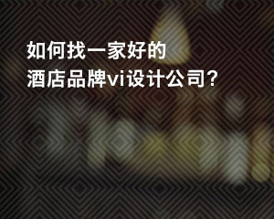 如何找一家好的酒店品牌vi設(shè)計(jì)公司？